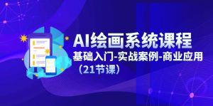 （11552期）AI绘画系统课程，基础入门-实战案例-商业应用（21节课）-网创资源站