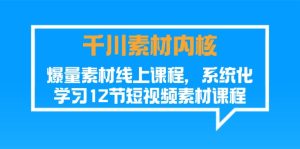 （11554期）千川素材-内核，爆量素材线上课程，系统化学习12节短视频素材课程-网创资源站