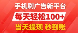 （11563期）手机刷广告新平台3.0，每天轻松100+，当天提现 秒到账-网创资源站