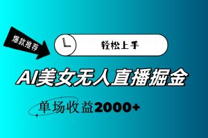 （11579期）AI美女无人直播暴力掘金，小白轻松上手，单场收益2000+-网创资源站