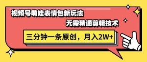 （11581期）视频号萌娃表情包新玩法，无需精通剪辑，三分钟一条原创视频，月入2W+-网创资源站