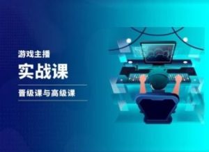 游戏直播实战课，抖音直播晋级课与高级课-网创资源站