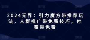2024无界：引力魔方带推荐玩法，人群推广带免费技巧，付费带免费-网创资源站