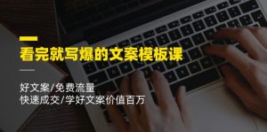 看完就写爆的文案模板课，好文案/免费流量/快速成交/学好文案价值百万-网创资源站