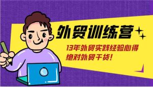 外贸训练营-浅到深，学得超快，拆解外贸的底层逻辑，打破你对外贸的固有认知！-网创资源站