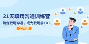 21天职场沟通特训营，搞定职场沟通，成为职场前10%（22节）-网创资源站