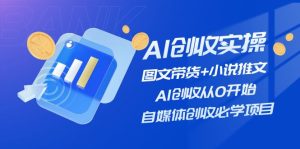 （11638期）AI创收实操—图文带货+小说推文，AI创收从0开始，自媒体创收必学项目-网创资源站