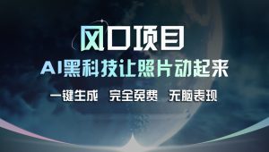 风口项目，AI 黑科技让老照片复活！一键生成完全免费！接单接到手抽筋，无脑变现-网创资源站