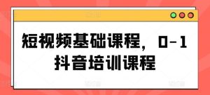 短视频基础课程，0-1抖音培训课程-网创资源站