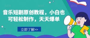 音乐短剧原创教程，小白也可轻松制作，天天爆单-网创资源站