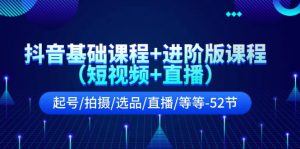 抖音基础课程+进阶版课程（短视频+直播）起号/拍摄/选品/直播/等等（52节）-网创资源站