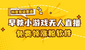 （11708期）[抖音早教赛道无人游戏直播] 单账号日入100+，单个下载12米，日均10-30…-网创资源站
