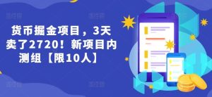 货币掘金项目，3天卖了2720！新项目内测组【限10人】-网创资源站
