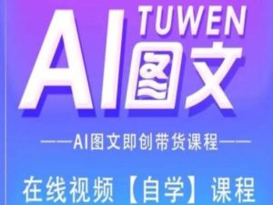 图文AI带货全流程操作，AI图文即创带货课程-网创资源站