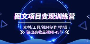 （11767期）图文项目变现训练营：素材/工具/视频制作/剪辑/做出高收益视频（45节）-网创资源站