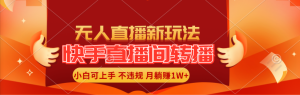 （11775期）快手直播间转播玩法简单躺赚，真正的全无人直播，小白轻松上手月入1W+-网创资源站