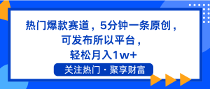 （11810期）热门爆款赛道，5分钟一条原创，可发布所以平台， 轻松月入1w+-网创资源站