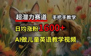 超潜力赛道，免费AI做儿童英语教学视频，3个月涨粉10w+，手把手教学，在家轻松获取被动收入-网创资源站