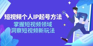 短视频个人IP起号方法，掌握短视频领域，洞察短视频新玩法（68节完整）-网创资源站