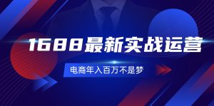 （11857期）1688最新实战运营  0基础学会1688实战运营，电商年入百万不是梦-131节-网创资源站