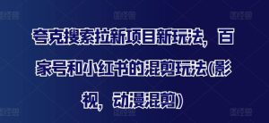 夸克搜索拉新项目新玩法，百家号和小红书的混剪玩法(影视，动漫混剪)-网创资源站