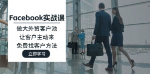 （11913期）Facebook实战课：做大外贸客户池，让客户主动来，免费找客户方法-网创资源站