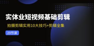 （11914期）实体业短视频基础剪辑：拍摄剪辑实用10大技巧+剪辑全集（29节）-网创资源站