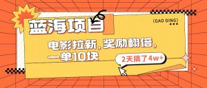 （11930期）蓝海项目，电影拉新，奖励翻倍，一单10元，2天搞了4w+-网创资源站