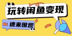（11933期）从0到1系统玩转闲鱼变现，教你核心选品思维，提升产品曝光及转化率-15节-网创资源站