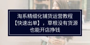 （11937期）淘系精细化铺货运营教程【快速出单】，草根没有货源，也能开店挣钱-网创资源站