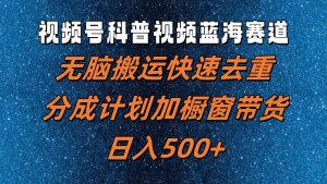 视频号科普视频蓝海赛道，无脑搬运快速去重，分成计划加橱窗带货，日入500+-网创资源站