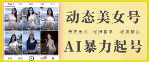 云天AI美女号暴力起号，白嫖玩法，保姆级教学，超详细-网创资源站