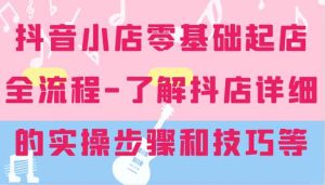 抖音小店零基础起店全流程-详细学习抖店的实操步骤和技巧等-网创资源站