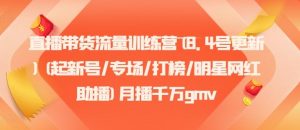 直播带货流量训练营(8.4号更新)(起新号/专场/打榜/明星网红助播)月播千万gmv-网创资源站