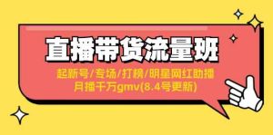 直播带货流量班：起新号/专场/打榜/明星网红助播/月播千万gmv(8.4号更新)-网创资源站