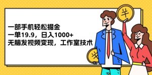 （12007期）一部手机轻松掘金，一单19.9，日入1000+,无脑发视频变现，工作室技术-网创资源站