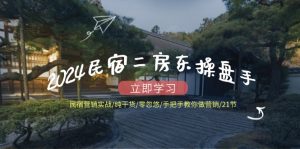 （12013期）2024民宿二房东操盘手 民宿营销实战/纯干货/零忽悠/手把手教你做营销/21节-网创资源站