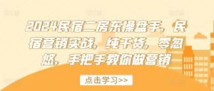 2024民宿二房东操盘手，民宿营销实战，纯干货，零忽悠，手把手教你做营销-网创资源站