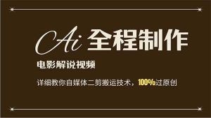 （12018期）AI制作电影解说，零基础详细教你自媒体二剪搬运技术，自己加工轻松过原创-网创资源站