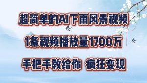 超简单的AI下雨风景视频，1条视频播放量1700万，手把手教给你，疯狂变现-网创资源站