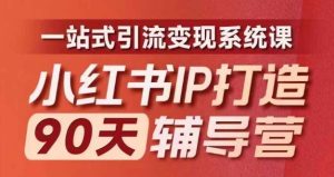 小红书IP打造90天辅导营(第十期)​内容全面升级，一站式引流变现系统课-网创资源站