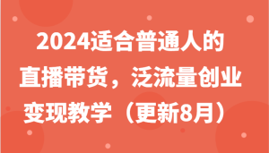 2024适合普通人的直播带货，泛流量创业变现教学（更新8月）-网创资源站
