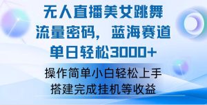 （12088期）快手无人直播美女跳舞，轻松日入3000+，流量密码，蓝海赛道，上手简单…-网创资源站