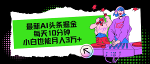 （12109期）最新AI头条掘金，每天只需10分钟，小白也能月入3万+-网创资源站