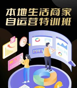 本地生活商家自运营特训班，前沿本地生活玩法，实体商家自运营必学，团购+客资实操全链路-网创资源站