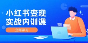 小红书变现实战内训课，0-1实现小红书-IP变现 底层逻辑/实战方法/训练结合-网创资源站