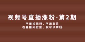 视频号直播涨粉第2期，不用拍视频，不用卖货，在直播间做菜，就可以搞钱-网创资源站
