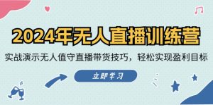 （12183期）2024年无人直播训练营：实战演示无人值守直播带货技巧，轻松实现盈利目标-网创资源站