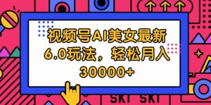 （12205期）视频号AI美女最新6.0玩法，轻松月入30000+-网创资源站