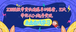2024视频带货快速爆单训练营，30天带你从0-1起号变现-网创资源站